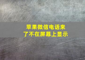 苹果微信电话来了不在屏幕上显示