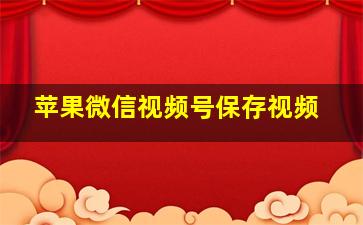 苹果微信视频号保存视频