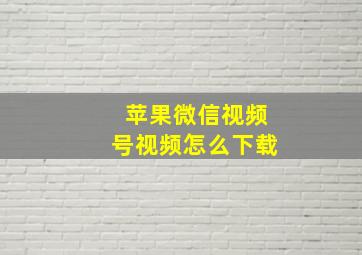 苹果微信视频号视频怎么下载