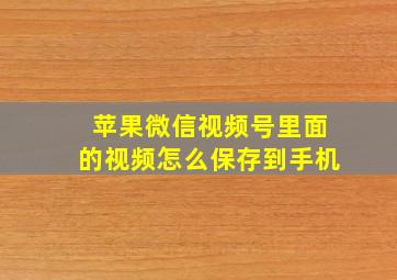 苹果微信视频号里面的视频怎么保存到手机