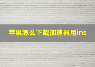 苹果怎么下载加速器用ins