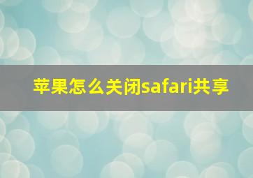 苹果怎么关闭safari共享