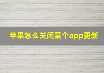 苹果怎么关闭某个app更新