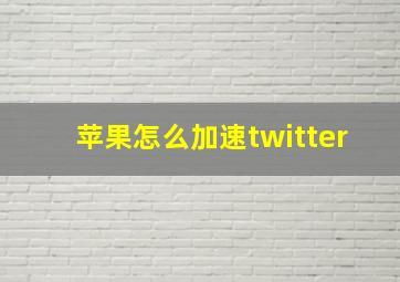 苹果怎么加速twitter