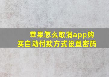 苹果怎么取消app购买自动付款方式设置密码