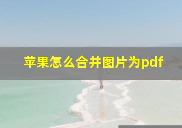 苹果怎么合并图片为pdf