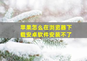 苹果怎么在浏览器下载安卓软件安装不了