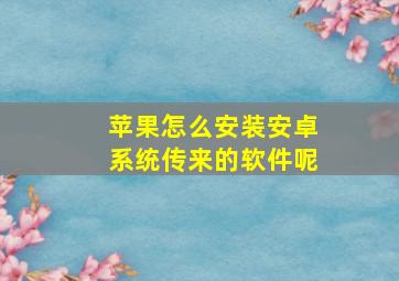 苹果怎么安装安卓系统传来的软件呢