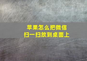 苹果怎么把微信扫一扫放到桌面上