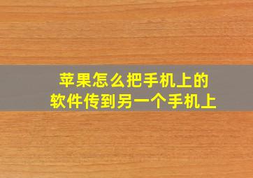 苹果怎么把手机上的软件传到另一个手机上