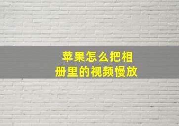 苹果怎么把相册里的视频慢放