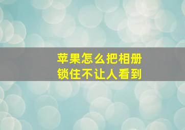 苹果怎么把相册锁住不让人看到