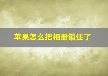 苹果怎么把相册锁住了