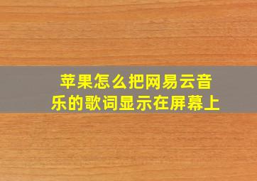 苹果怎么把网易云音乐的歌词显示在屏幕上