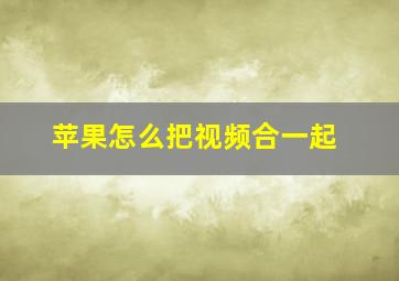 苹果怎么把视频合一起