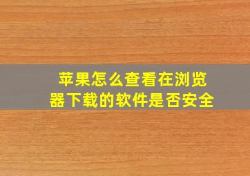 苹果怎么查看在浏览器下载的软件是否安全