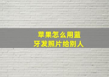 苹果怎么用蓝牙发照片给别人