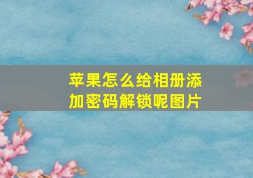 苹果怎么给相册添加密码解锁呢图片