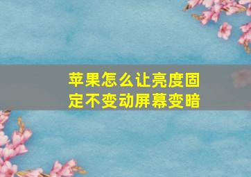 苹果怎么让亮度固定不变动屏幕变暗