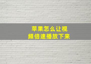 苹果怎么让视频倍速播放下来