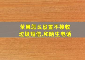 苹果怎么设置不接收垃圾短信,和陌生电话