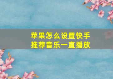 苹果怎么设置快手推荐音乐一直播放