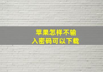 苹果怎样不输入密码可以下载