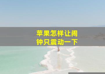 苹果怎样让闹钟只震动一下