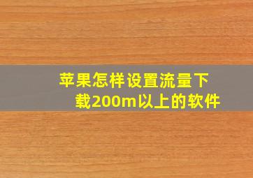 苹果怎样设置流量下载200m以上的软件