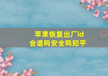 苹果恢复出厂id会退吗安全吗知乎