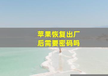 苹果恢复出厂后需要密码吗