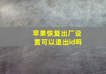 苹果恢复出厂设置可以退出id吗