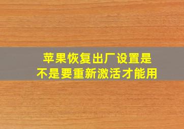 苹果恢复出厂设置是不是要重新激活才能用