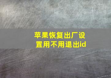 苹果恢复出厂设置用不用退出id