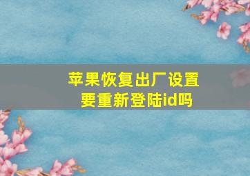 苹果恢复出厂设置要重新登陆id吗