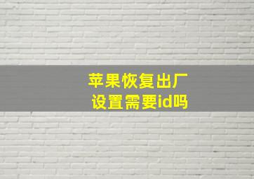 苹果恢复出厂设置需要id吗