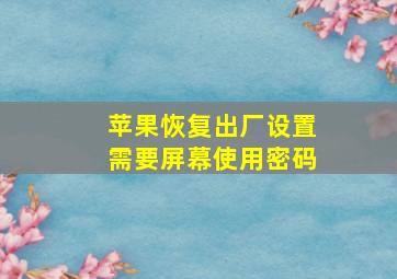 苹果恢复出厂设置需要屏幕使用密码