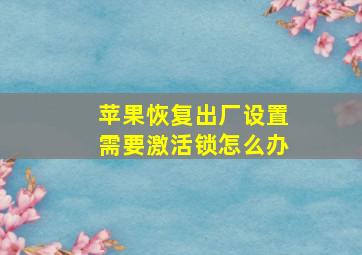 苹果恢复出厂设置需要激活锁怎么办