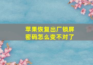 苹果恢复出厂锁屏密码怎么变不对了