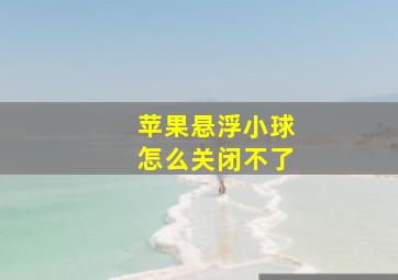 苹果悬浮小球怎么关闭不了