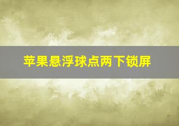 苹果悬浮球点两下锁屏