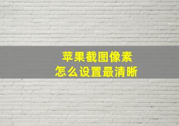 苹果截图像素怎么设置最清晰