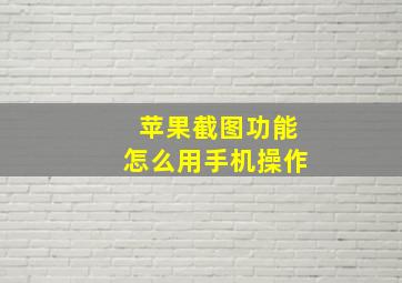 苹果截图功能怎么用手机操作