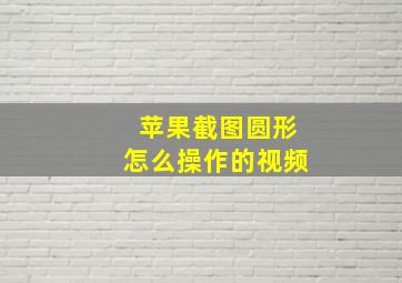 苹果截图圆形怎么操作的视频