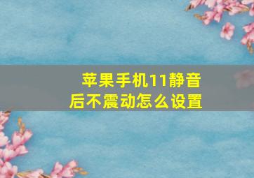 苹果手机11静音后不震动怎么设置