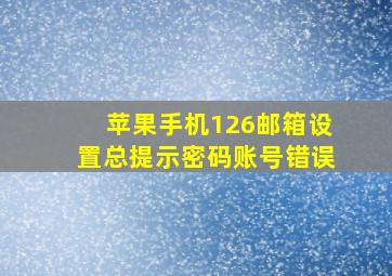 苹果手机126邮箱设置总提示密码账号错误