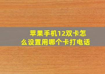 苹果手机12双卡怎么设置用哪个卡打电话