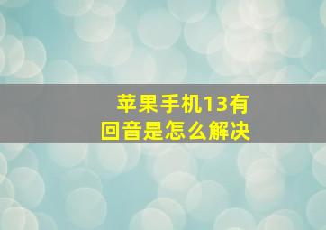 苹果手机13有回音是怎么解决