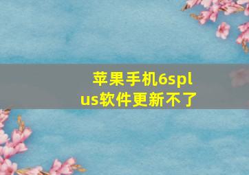 苹果手机6splus软件更新不了