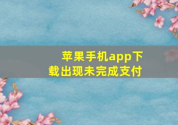 苹果手机app下载出现未完成支付